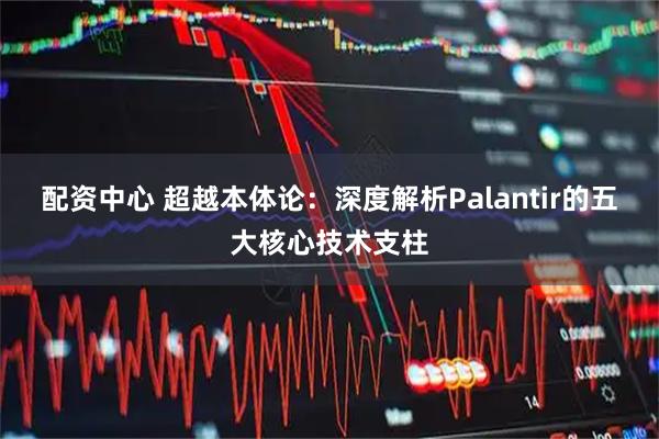 配资中心 超越本体论：深度解析Palantir的五大核心技术支柱