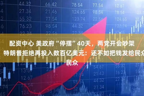 配资中心 美政府“停摆”40天，两党开会吵架，特朗普拒绝再投入数百亿美元：还不如把钱发给民众
