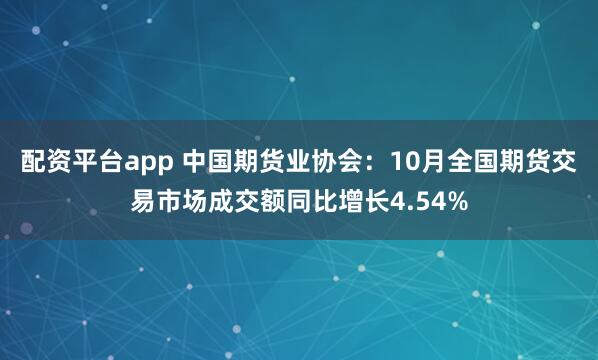 配资平台app 中国期货业协会：10月全国期货交易市场成交额同比增长4.54%