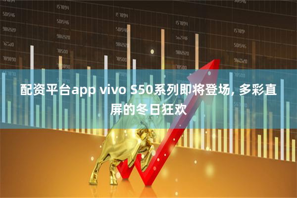 配资平台app vivo S50系列即将登场, 多彩直屏的冬日狂欢