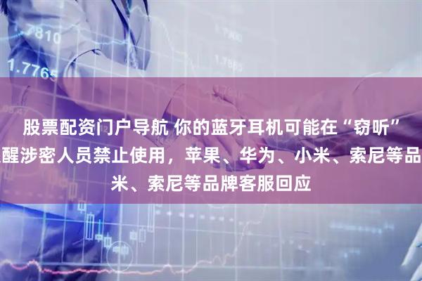 股票配资门户导航 你的蓝牙耳机可能在“窃听”！国安部提醒涉密人员禁止使用，苹果、华为、小米、索尼等品牌客服回应